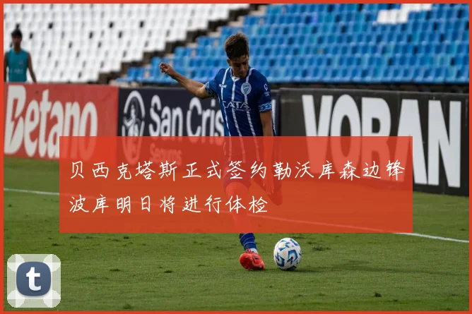 贝西克塔斯正式签约勒沃库森边锋波库明日将进行体检