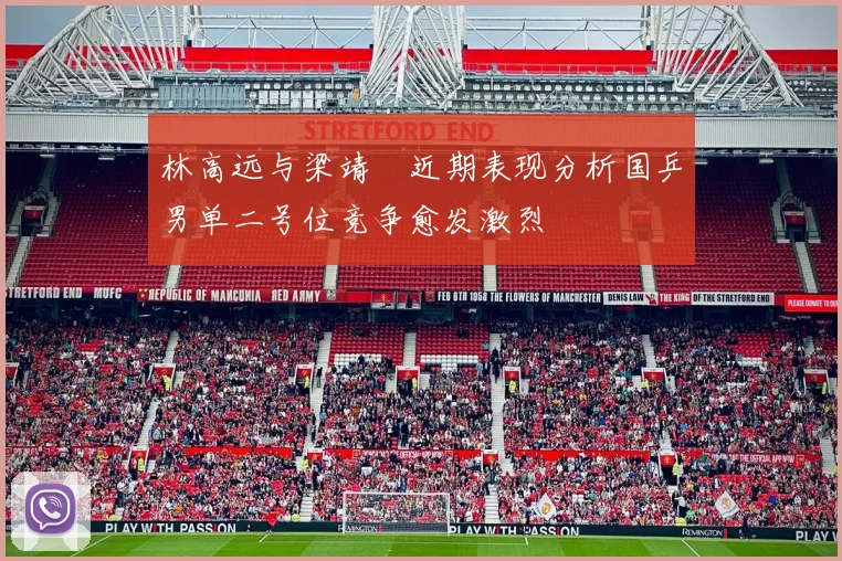 林高远与梁靖崑近期表现分析国乒男单二号位竞争愈发激烈